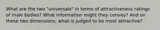 What are the two "universals" in terms of attractiveness ratings of male bodies? What information might they convey? And on these two dimensions, what is judged to be most attractive?