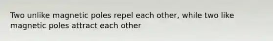 Two unlike magnetic poles repel each other, while two like magnetic poles attract each other