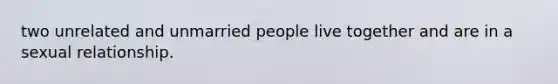 two unrelated and unmarried people live together and are in a sexual relationship.