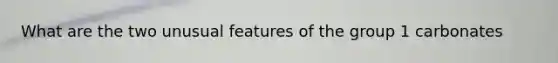 What are the two unusual features of the group 1 carbonates