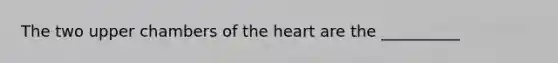 The two upper chambers of the heart are the __________