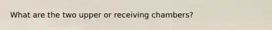 What are the two upper or receiving chambers?