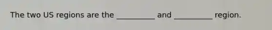 The two US regions are the __________ and __________ region.