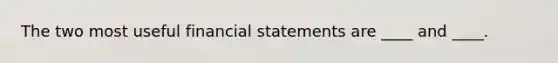 The two most useful financial statements are ____ and ____.