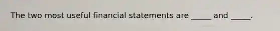 The two most useful financial statements are _____ and _____.