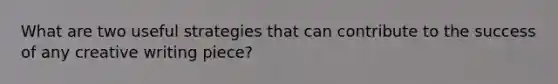 What are two useful strategies that can contribute to the success of any creative writing piece?