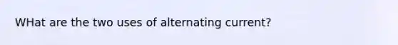 WHat are the two uses of alternating current?