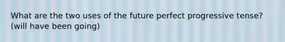 What are the two uses of the future perfect progressive tense? (will have been going)