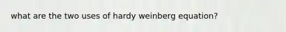 what are the two uses of hardy weinberg equation?