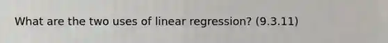 What are the two uses of linear regression? (9.3.11)