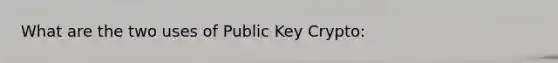 What are the two uses of Public Key Crypto: