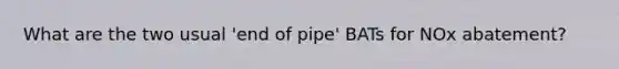 What are the two usual 'end of pipe' BATs for NOx abatement?