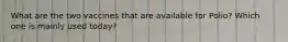 What are the two vaccines that are available for Polio? Which one is mainly used today?