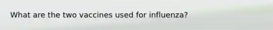 What are the two vaccines used for influenza?
