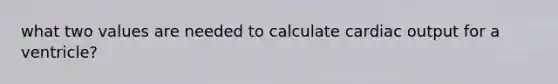 what two values are needed to calculate cardiac output for a ventricle?