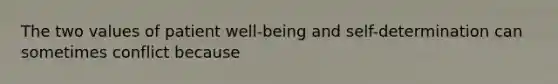 The two values of patient well-being and self-determination can sometimes conflict because