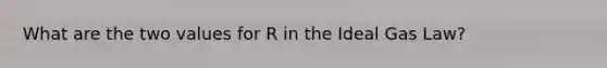 What are the two values for R in the Ideal Gas Law?