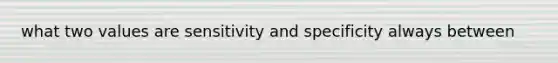 what two values are sensitivity and specificity always between