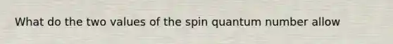 What do the two values of the spin quantum number allow