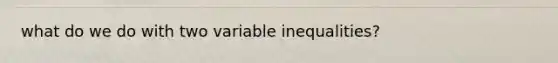 what do we do with two variable inequalities?