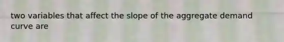 two variables that affect the slope of the aggregate demand curve are