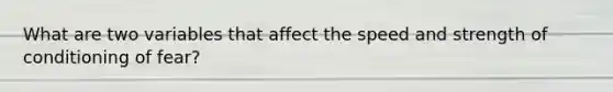 What are two variables that affect the speed and strength of conditioning of fear?