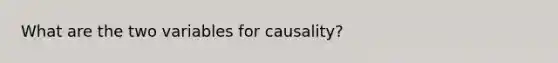 What are the two variables for causality?