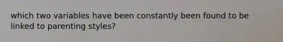 which two variables have been constantly been found to be linked to parenting styles?
