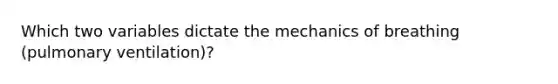 Which two variables dictate the <a href='https://www.questionai.com/knowledge/keAod86tkE-mechanics-of-breathing' class='anchor-knowledge'>mechanics of breathing</a> (pulmonary ventilation)?