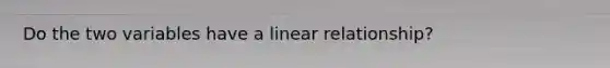 Do the two variables have a linear​ relationship?
