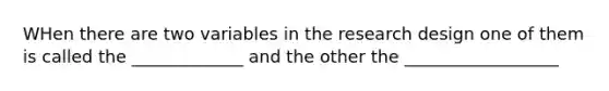 WHen there are two variables in the research design one of them is called the _____________ and the other the __________________