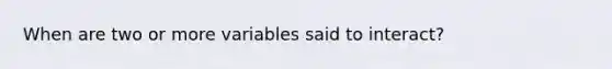 When are two or more variables said to interact?