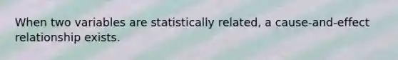 When two variables are statistically related, a cause-and-effect relationship exists.