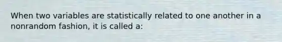 When two variables are statistically related to one another in a nonrandom fashion, it is called a: