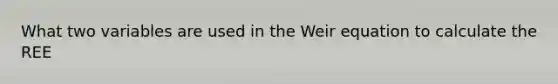 What two variables are used in the Weir equation to calculate the REE