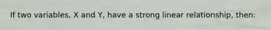 If two variables, X and Y, have a strong linear relationship, then: