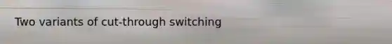 Two variants of cut-through switching