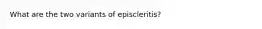 What are the two variants of episcleritis?