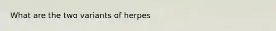 What are the two variants of herpes