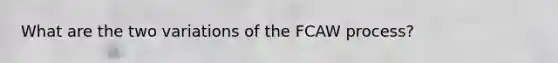 What are the two variations of the FCAW process?