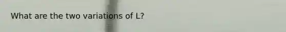 What are the two variations of L?