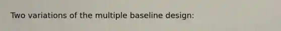 Two variations of the multiple baseline design: