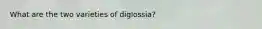 What are the two varieties of diglossia?