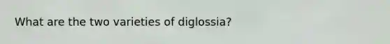 What are the two varieties of diglossia?