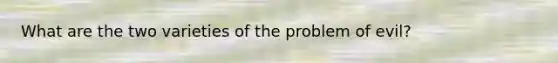 What are the two varieties of the problem of evil?