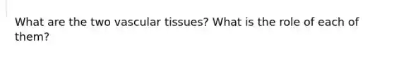 What are the two vascular tissues? What is the role of each of them?