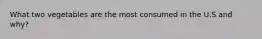 What two vegetables are the most consumed in the U.S and why?