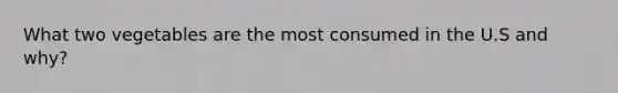 What two vegetables are the most consumed in the U.S and why?