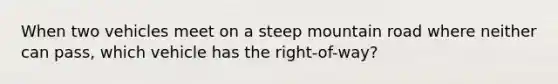 When two vehicles meet on a steep mountain road where neither can pass, which vehicle has the right-of-way?