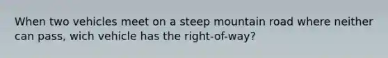 When two vehicles meet on a steep mountain road where neither can pass, wich vehicle has the right-of-way?